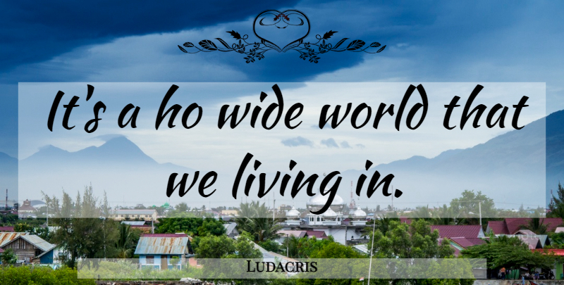 Ludacris Quote About Expression, World, Wide: Its A Ho Wide World...