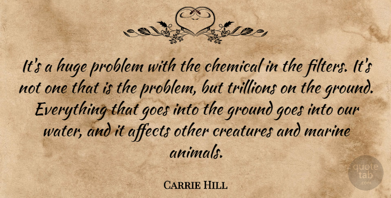Carrie Hill Quote About Affects, Chemical, Creatures, Goes, Ground: Its A Huge Problem With...