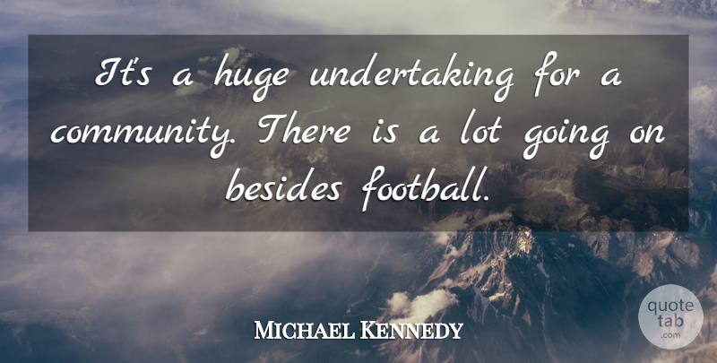 Michael Kennedy Quote About Besides, Huge: Its A Huge Undertaking For...