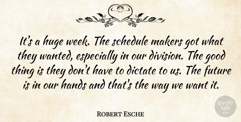 Robert Esche Quote About Dictate, Future, Good, Hands, Huge: Its A Huge Week The...