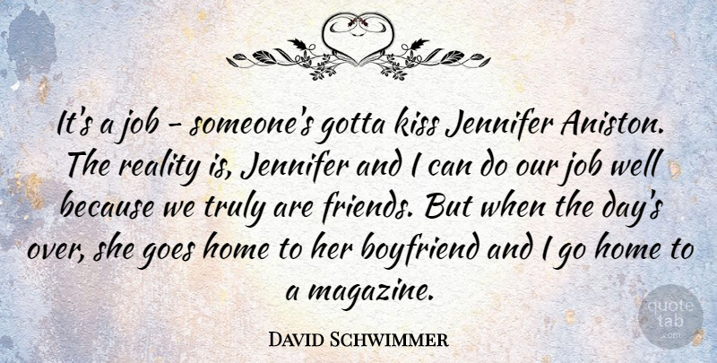David Schwimmer Quote About Boyfriend, Goes, Gotta, Home, Jennifer: Its A Job Someones Gotta...