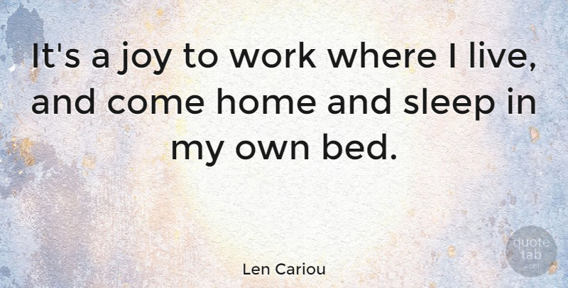 Len Cariou Quote About Sleep, Home, Joy: Its A Joy To Work...