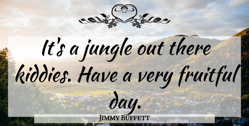 Jimmy Buffett Quote About Fruitful, Jungle: Its A Jungle Out There...
