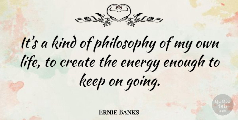 Ernie Banks Quote About Philosophy, Energy, Kind: Its A Kind Of Philosophy...
