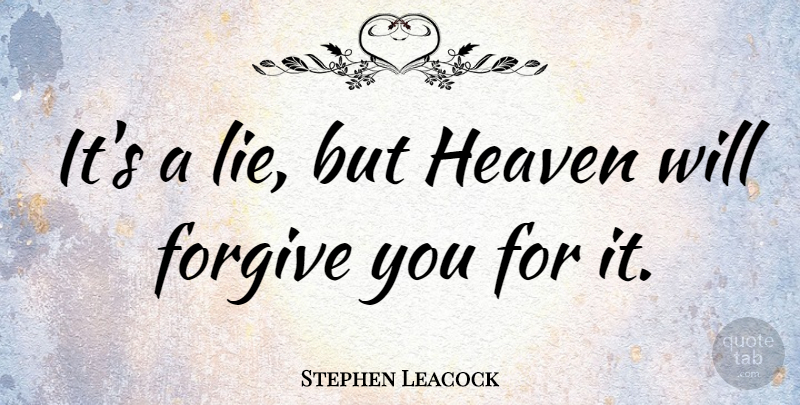 Stephen Leacock Quote About Lying, Heaven, Forgiving: Its A Lie But Heaven...