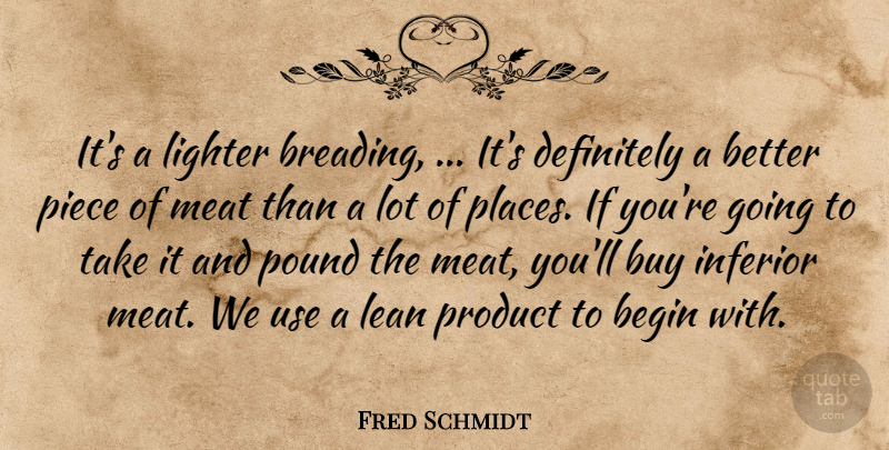 Fred Schmidt Quote About Begin, Buy, Definitely, Inferior, Lean: Its A Lighter Breading Its...