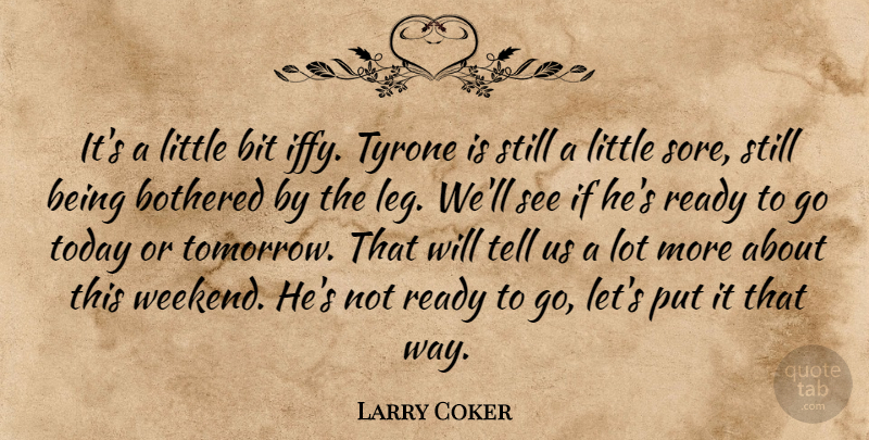 Larry Coker Quote About Bit, Bothered, Ready, Today, Tyrone: Its A Little Bit Iffy...