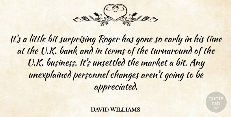 David Williams Quote About Bank, Bit, Changes, Early, Gone: Its A Little Bit Surprising...