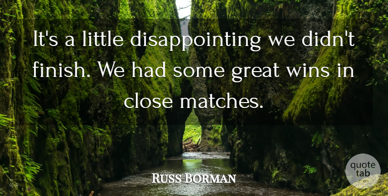 Russ Borman Quote About Close, Great, Wins: Its A Little Disappointing We...