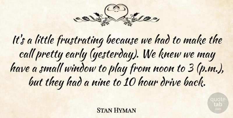 Stan Hyman Quote About Call, Drive, Early, Hour, Knew: Its A Little Frustrating Because...