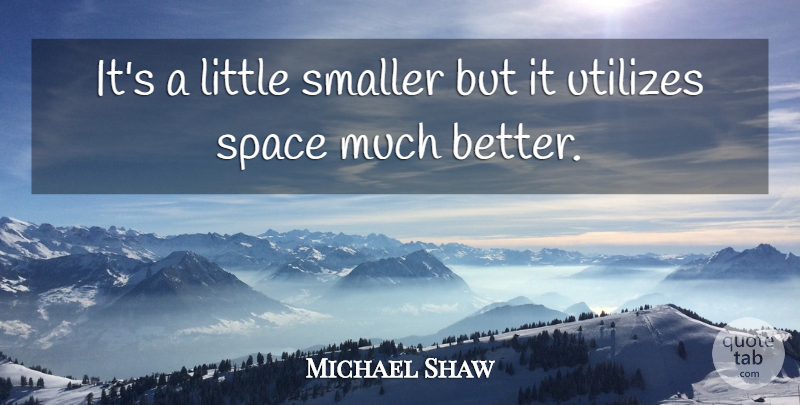 Michael Shaw Quote About Smaller, Space: Its A Little Smaller But...