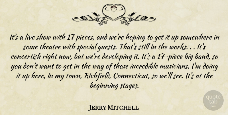 Jerry Mitchell Quote About Beginning, Developing, Hoping, Incredible, Somewhere: Its A Live Show With...