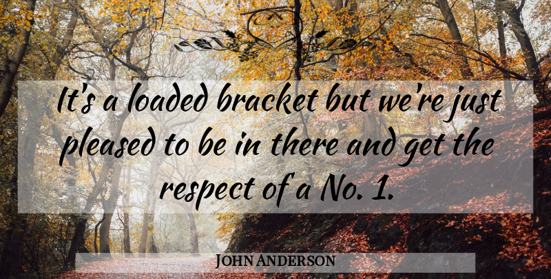 John Anderson Quote About Bracket, Loaded, Pleased, Respect: Its A Loaded Bracket But...
