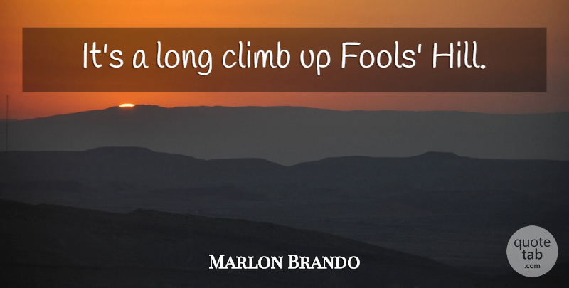 Marlon Brando Quote About Long, Fool, Hills: Its A Long Climb Up...