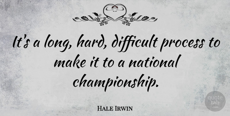 Hale Irwin Quote About Long, Championship, Process: Its A Long Hard Difficult...