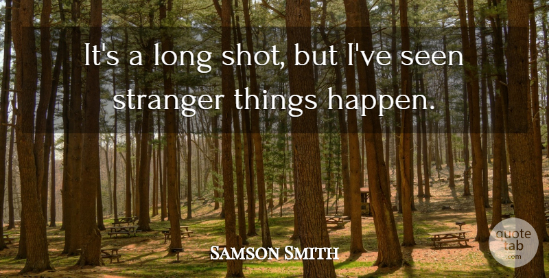 Samson Smith Quote About Seen, Stranger: Its A Long Shot But...