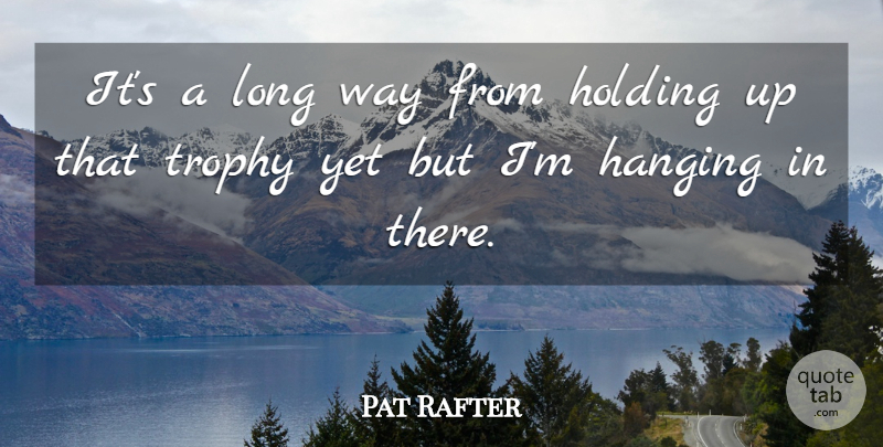 Pat Rafter Quote About Hanging, Holding, Trophy: Its A Long Way From...