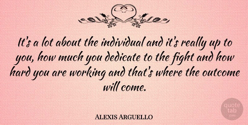 Alexis Arguello Quote About Fighting, Up To You, Outcomes: Its A Lot About The...