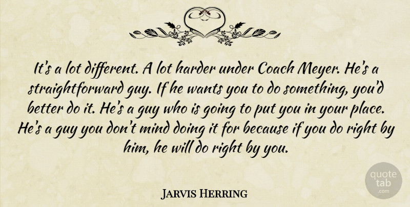 Jarvis Herring Quote About Coach, Guy, Harder, Mind, Wants: Its A Lot Different A...