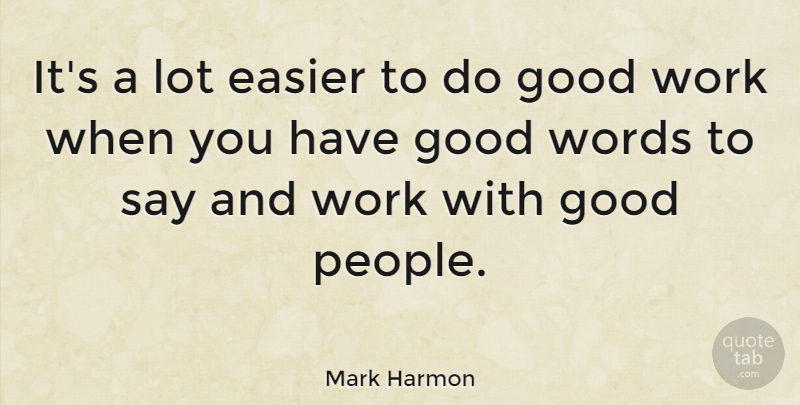 Mark Harmon Quote About People, Good Work, Easier: Its A Lot Easier To...
