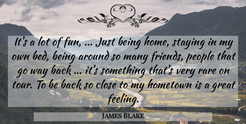 James Blake Quote About Bed, Close, Great, Hometown, People: Its A Lot Of Fun...