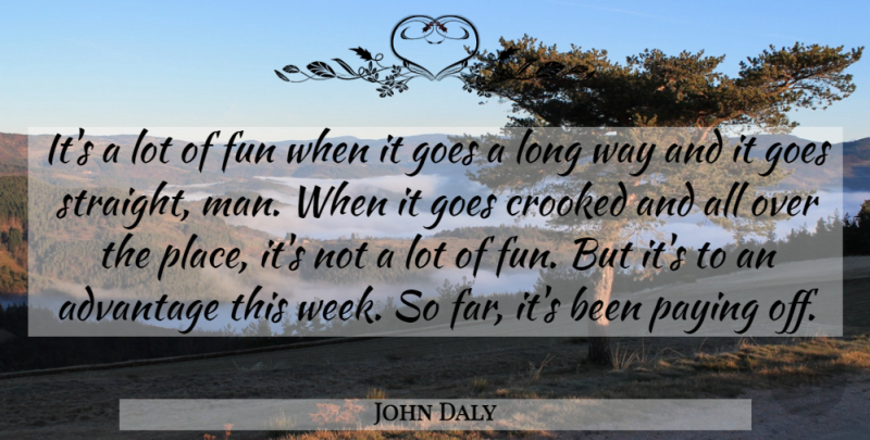 John Daly Quote About Advantage, Crooked, Fun, Goes, Paying: Its A Lot Of Fun...
