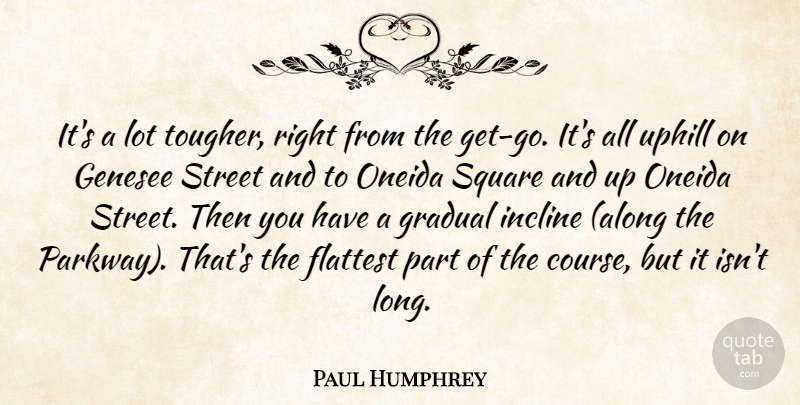Paul Humphrey Quote About Gradual, Square, Street, Uphill: Its A Lot Tougher Right...