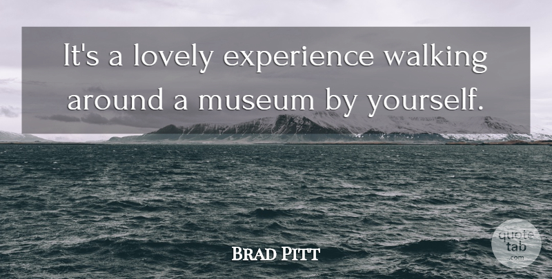 Brad Pitt Quote About Museums, Lovely, Walking: Its A Lovely Experience Walking...