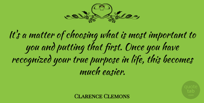 Clarence Clemons Quote About Important, Purpose, Matter: Its A Matter Of Choosing...