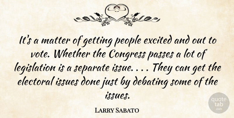 Larry Sabato Quote About Congress, Debating, Electoral, Excited, Issues: Its A Matter Of Getting...
