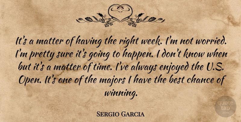 Sergio Garcia Quote About Best, Chance, Enjoyed, Majors, Matter: Its A Matter Of Having...