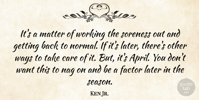 Ken Jr. Quote About Care, Factor, Later, Matter, Nag: Its A Matter Of Working...