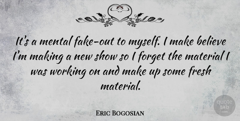 Eric Bogosian Quote About Fake People, Believe, Forget: Its A Mental Fake Out...