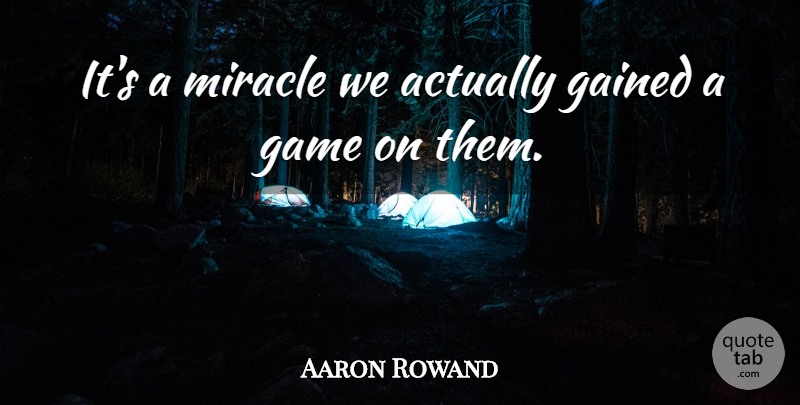 Aaron Rowand Quote About Gained, Game, Miracle: Its A Miracle We Actually...