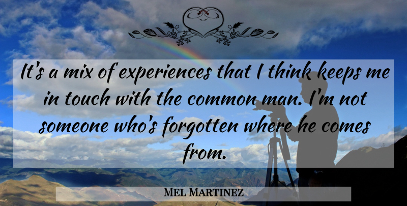 Mel Martinez Quote About Common, Forgotten, Keeps, Mix, Touch: Its A Mix Of Experiences...