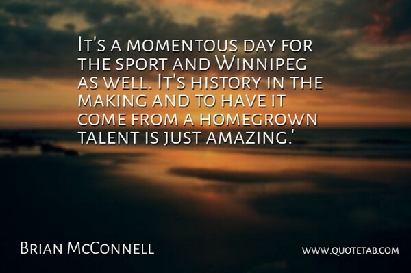Brian McConnell Quote About History, Homegrown, Momentous, Talent: Its A Momentous Day For...
