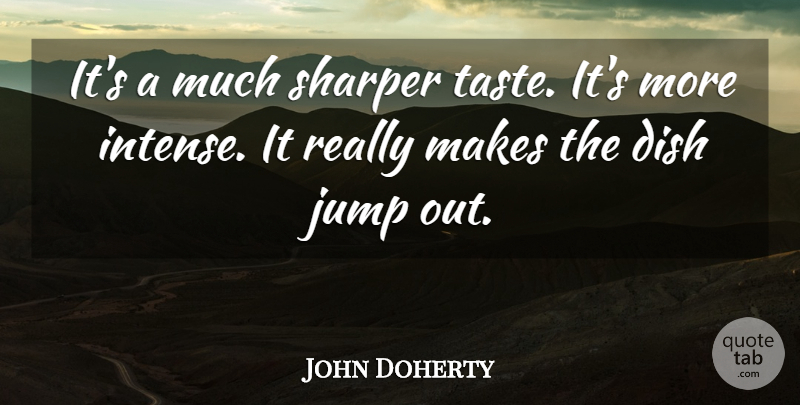 John Doherty Quote About Dish, Jump, Sharper, Taste: Its A Much Sharper Taste...