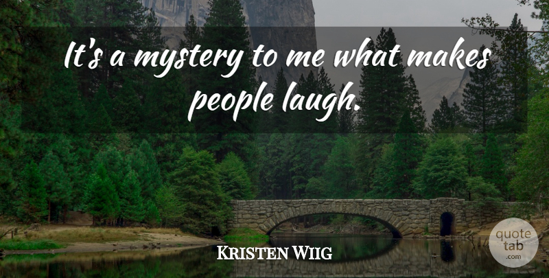 Kristen Wiig Quote About Laughing, People, Mystery: Its A Mystery To Me...