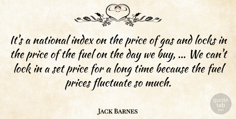 Jack Barnes Quote About Fluctuate, Fuel, Gas, Locks, National: Its A National Index On...