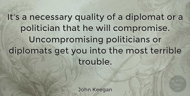 John Keegan Quote About Quality, Diplomats, Compromise: Its A Necessary Quality Of...