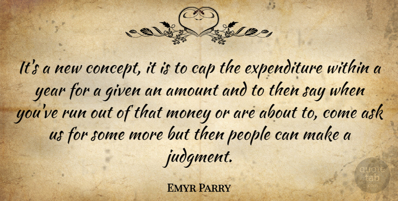 Emyr Parry Quote About Amount, Ask, Cap, Given, Money: Its A New Concept It...