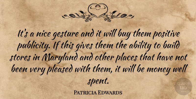 Patricia Edwards Quote About Ability, Build, Buy, Gesture, Gives: Its A Nice Gesture And...