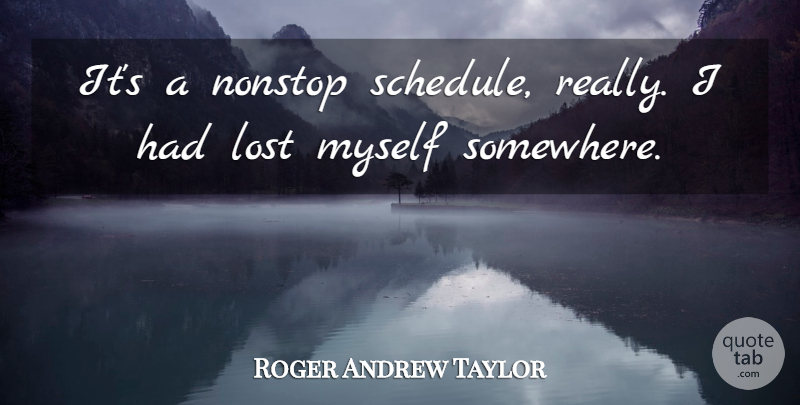 Roger Andrew Taylor Quote About Nonstop: Its A Nonstop Schedule Really...