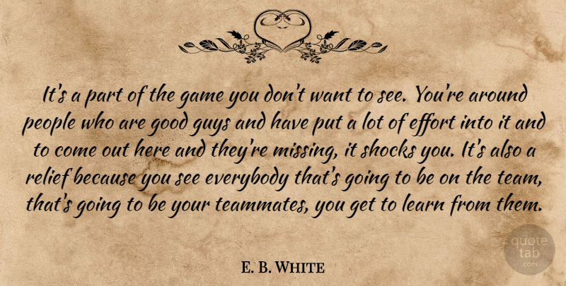 E. B. White Quote About Effort, Everybody, Game, Good, Guys: Its A Part Of The...