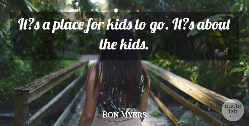 Ron Myers Quote About Kids: Its A Place For Kids...