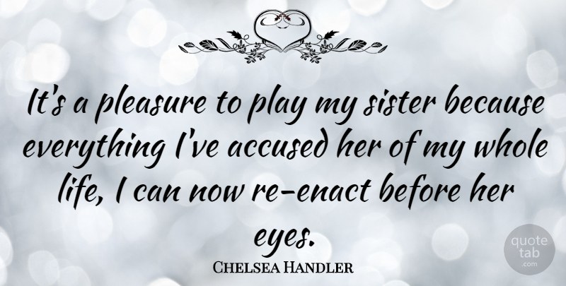 Chelsea Handler Quote About Eye, Play, My Sister: Its A Pleasure To Play...