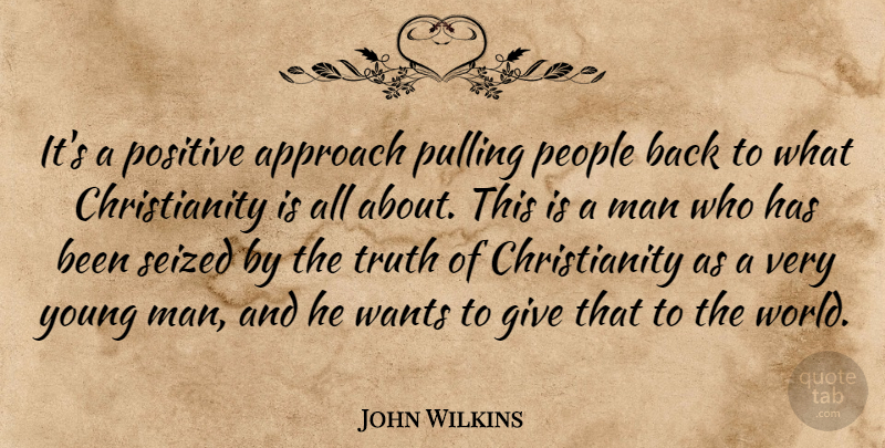 John Wilkins Quote About Approach, Man, People, Positive, Pulling: Its A Positive Approach Pulling...