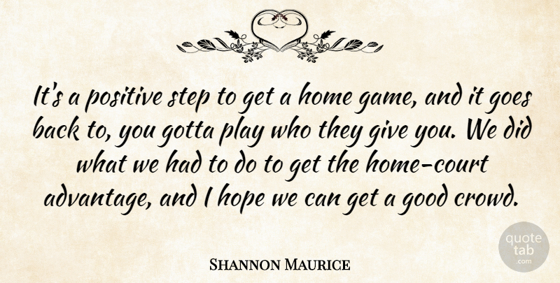 Shannon Maurice Quote About Goes, Good, Gotta, Home, Hope: Its A Positive Step To...
