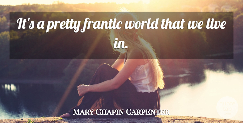 Mary Chapin Carpenter Quote About World, Frantic: Its A Pretty Frantic World...