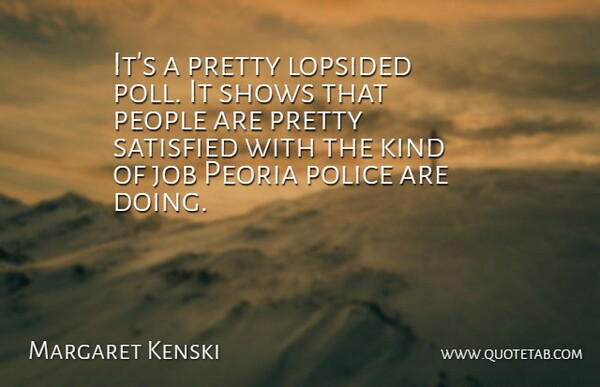 Margaret Kenski Quote About Job, People, Police, Satisfied, Shows: Its A Pretty Lopsided Poll...